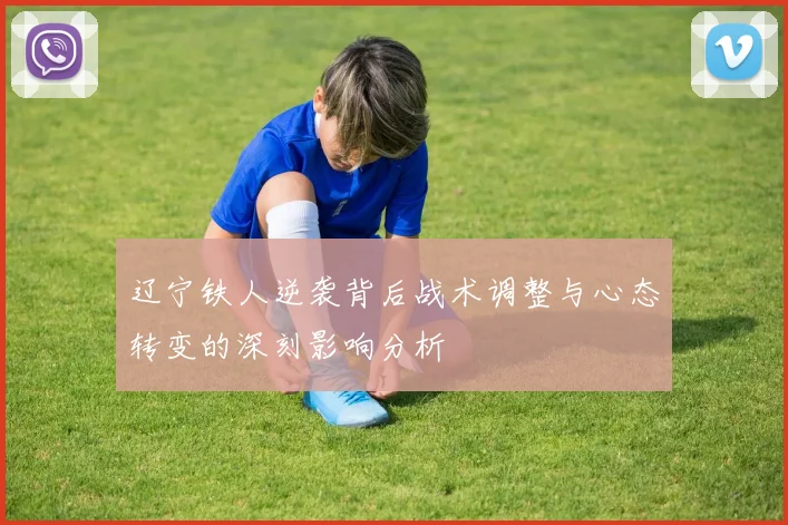 辽宁铁人逆袭背后战术调整与心态转变的深刻影响分析