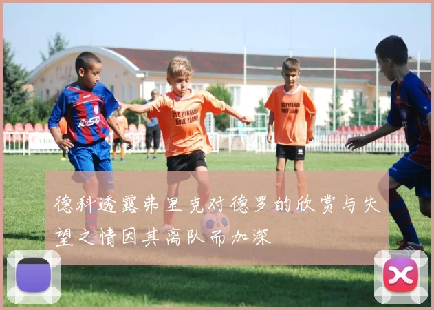 德科透露弗里克对德罗的欣赏与失望之情因其离队而加深