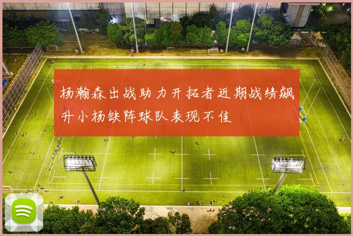 杨瀚森出战助力开拓者近期战绩飙升小杨缺阵球队表现不佳