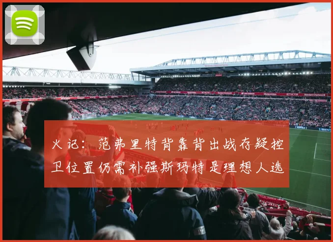火记：范弗里特背靠背出战存疑控卫位置仍需补强斯玛特是理想人选