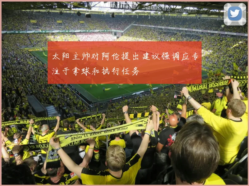 太阳主帅对阿伦提出建议强调应专注于拿球和执行任务
