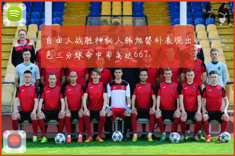 自由人战胜神秘人韩旭替补表现出色三分球命中率高达667